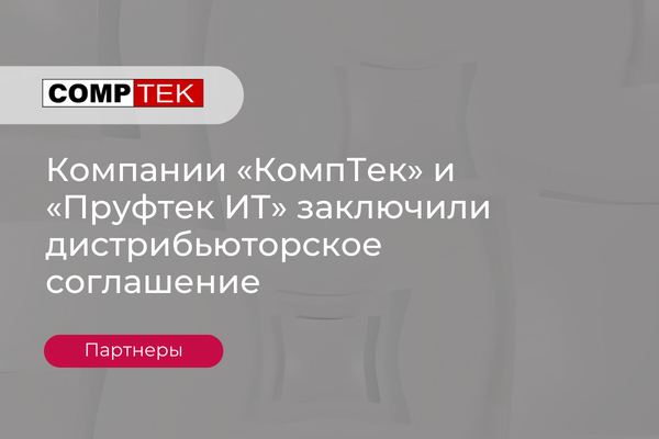Компании «КомпТек» и «Пруфтек ИТ» заключили дистрибьюторское соглашение